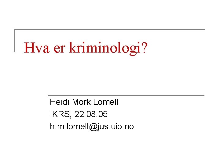Hva er kriminologi? Heidi Mork Lomell IKRS, 22. 08. 05 h. m. lomell@jus. uio.