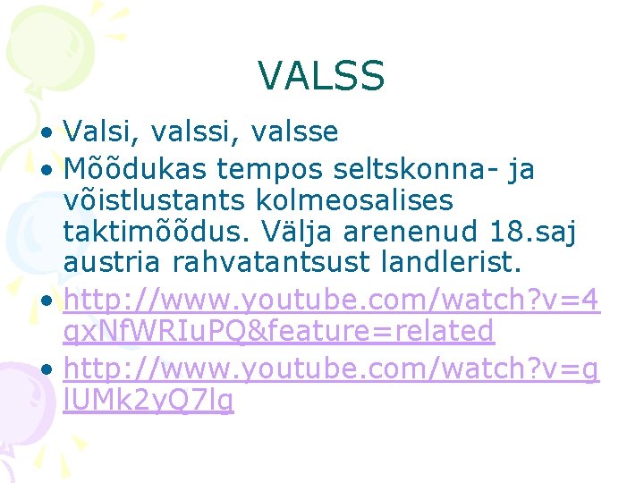 VALSS • Valsi, valsse • Mõõdukas tempos seltskonna- ja võistlustants kolmeosalises taktimõõdus. Välja arenenud