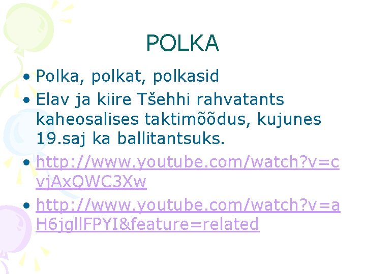 POLKA • Polka, polkat, polkasid • Elav ja kiire Tšehhi rahvatants kaheosalises taktimõõdus, kujunes