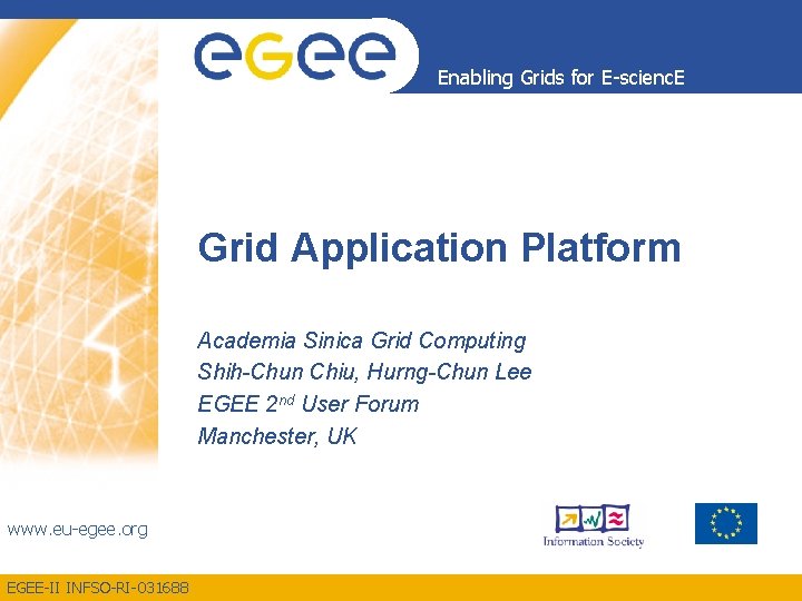 Enabling Grids for E-scienc. E Grid Application Platform Academia Sinica Grid Computing Shih-Chun Chiu,