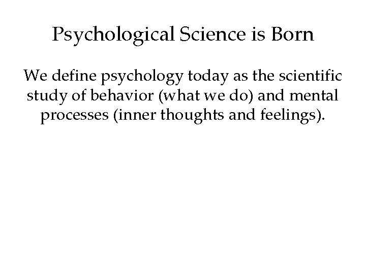 Psychological Science is Born We define psychology today as the scientific study of behavior