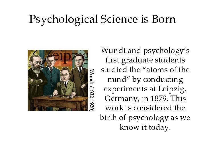 Psychological Science is Born Wundt (1832 -1920) Wundt and psychology’s first graduate students studied