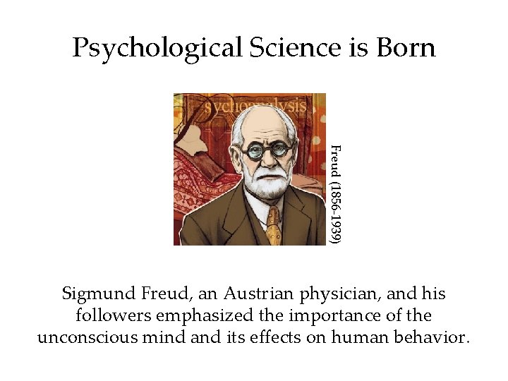 Psychological Science is Born Freud (1856 -1939) Sigmund Freud, an Austrian physician, and his