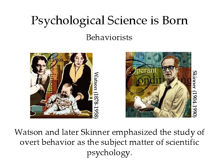 Psychological Science is Born Behaviorists Skinner (1904 -1990) Watson (1878 -1958) Watson and later