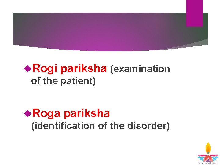  Rogi pariksha (examination of the patient) Roga pariksha (identification of the disorder) 