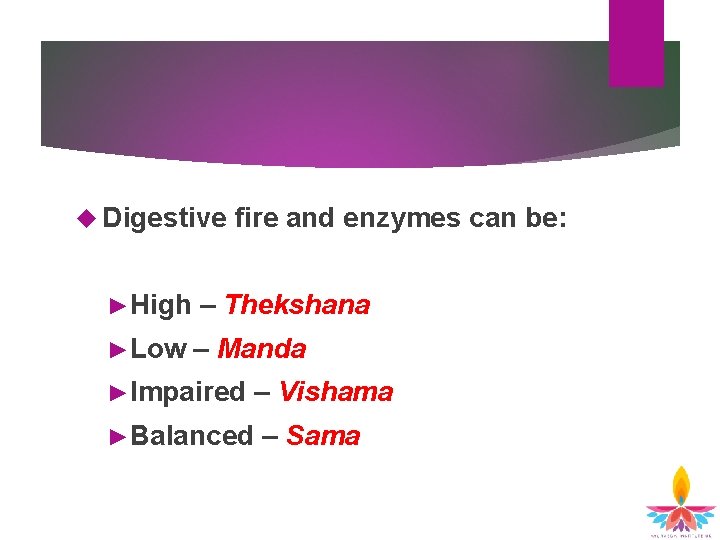  Digestive fire and enzymes can be: ►High – Thekshana ►Low – Manda ►Impaired