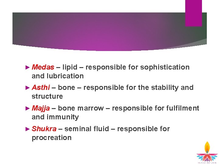 ► Medas – lipid – responsible for sophistication and lubrication ► Asthi – bone