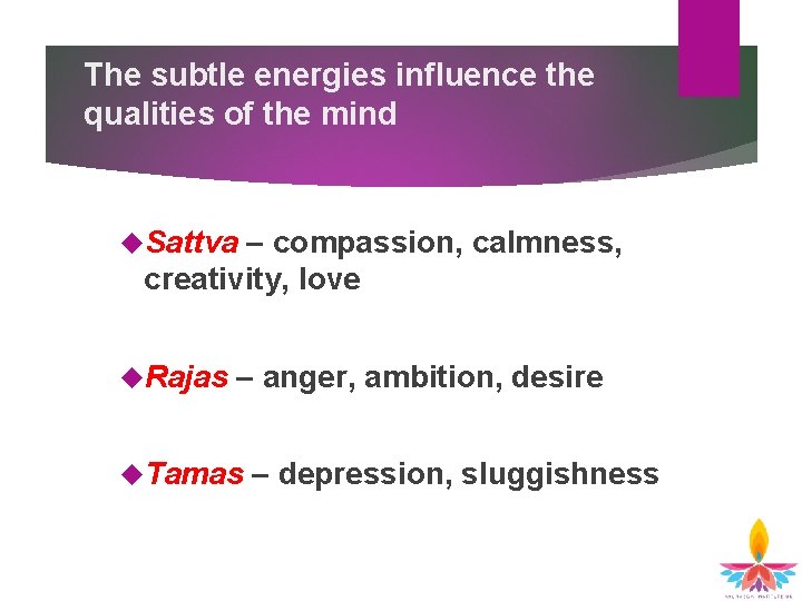The subtle energies influence the qualities of the mind Sattva – compassion, calmness, creativity,