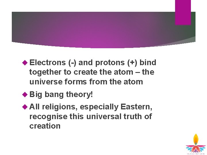  Electrons (-) and protons (+) bind together to create the atom – the