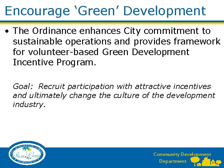 Encourage ‘Green’ Development • The Ordinance enhances City commitment to sustainable operations and provides