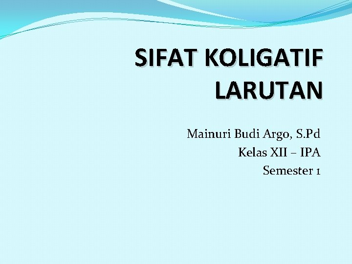 SIFAT KOLIGATIF LARUTAN Mainuri Budi Argo, S. Pd Kelas XII – IPA Semester 1