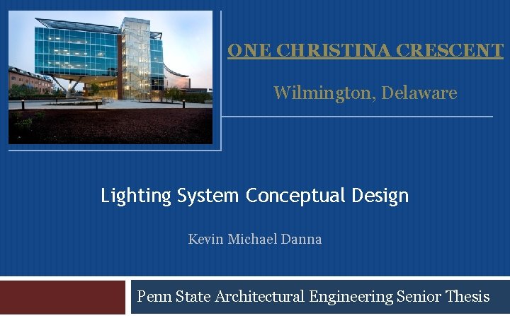 ONE CHRISTINA CRESCENT Wilmington, Delaware Lighting System Conceptual Design Kevin Michael Danna Penn State