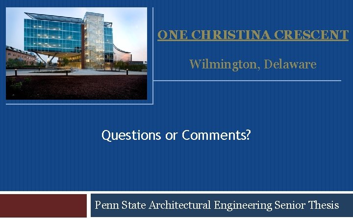 ONE CHRISTINA CRESCENT Wilmington, Delaware Questions or Comments? Penn State Architectural Engineering Senior Thesis