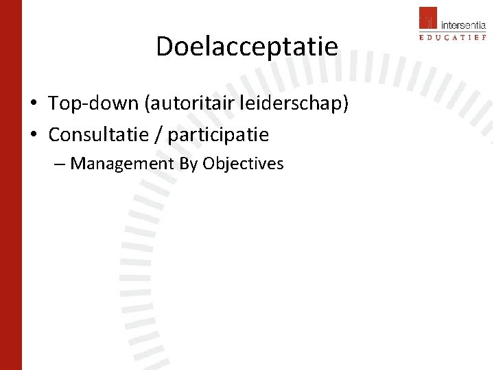 Doelacceptatie • Top-down (autoritair leiderschap) • Consultatie / participatie – Management By Objectives 