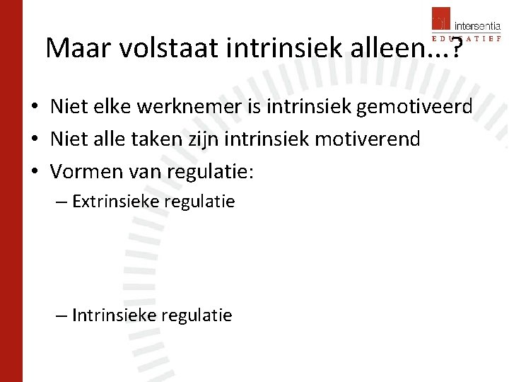 Maar volstaat intrinsiek alleen. . . ? • Niet elke werknemer is intrinsiek gemotiveerd