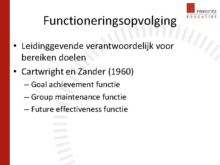 Functioneringsopvolging • Leidinggevende verantwoordelijk voor bereiken doelen • Cartwright en Zander (1960) – Goal