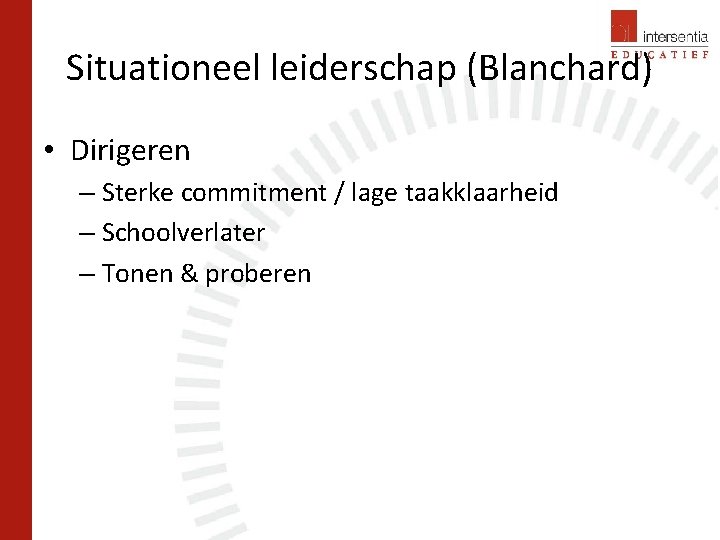 Situationeel leiderschap (Blanchard) • Dirigeren – Sterke commitment / lage taakklaarheid – Schoolverlater –