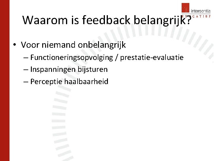 Waarom is feedback belangrijk? • Voor niemand onbelangrijk – Functioneringsopvolging / prestatie-evaluatie – Inspanningen