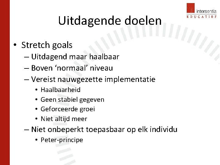 Uitdagende doelen • Stretch goals – Uitdagend maar haalbaar – Boven ‘normaal’ niveau –