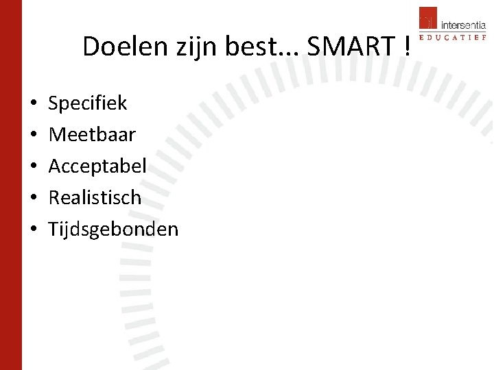 Doelen zijn best. . . SMART ! • • • Specifiek Meetbaar Acceptabel Realistisch