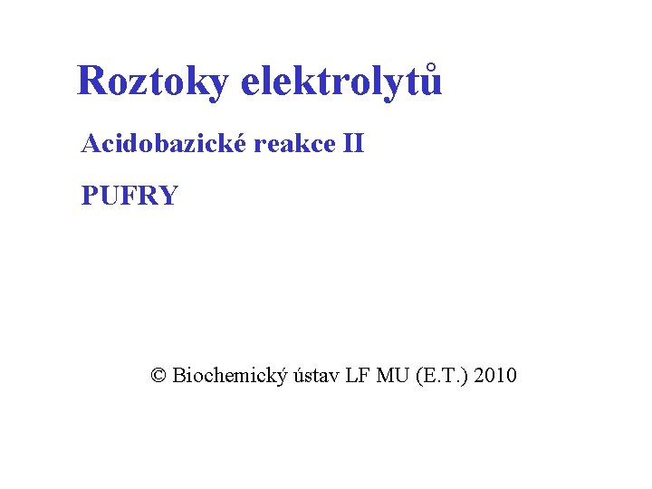 Roztoky elektrolytů Acidobazické reakce II PUFRY © Biochemický ústav LF MU (E. T. )