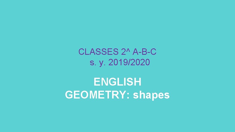 CLASSES 2^ A-B-C s. y. 2019/2020 ENGLISH GEOMETRY: shapes 