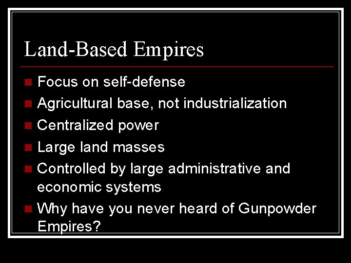 Land-Based Empires Focus on self-defense n Agricultural base, not industrialization n Centralized power n