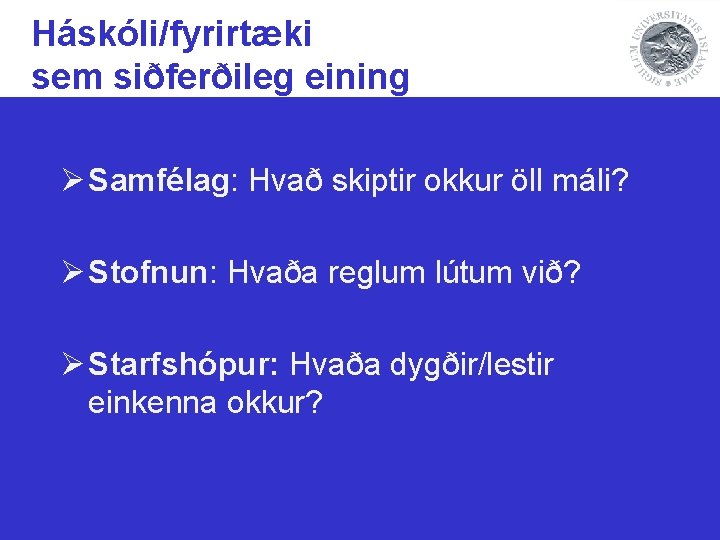 Háskóli/fyrirtæki sem siðferðileg eining Ø Samfélag: Hvað skiptir okkur öll máli? Ø Stofnun: Hvaða