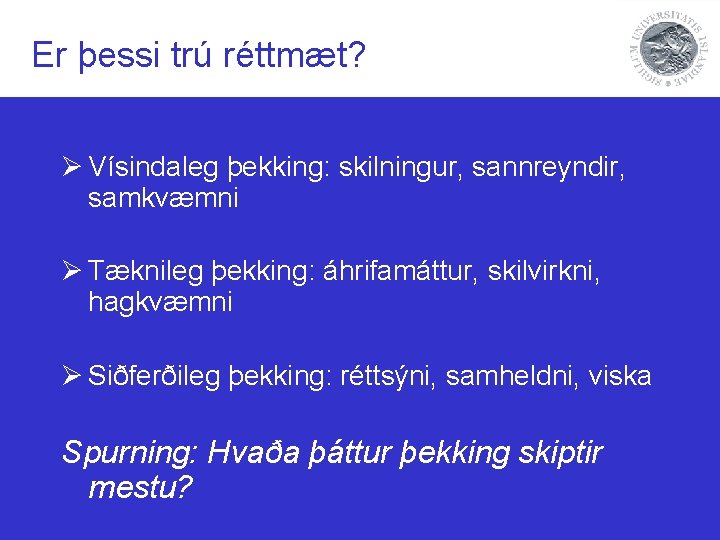 Er þessi trú réttmæt? Ø Vísindaleg þekking: skilningur, sannreyndir, samkvæmni Ø Tæknileg þekking: áhrifamáttur,