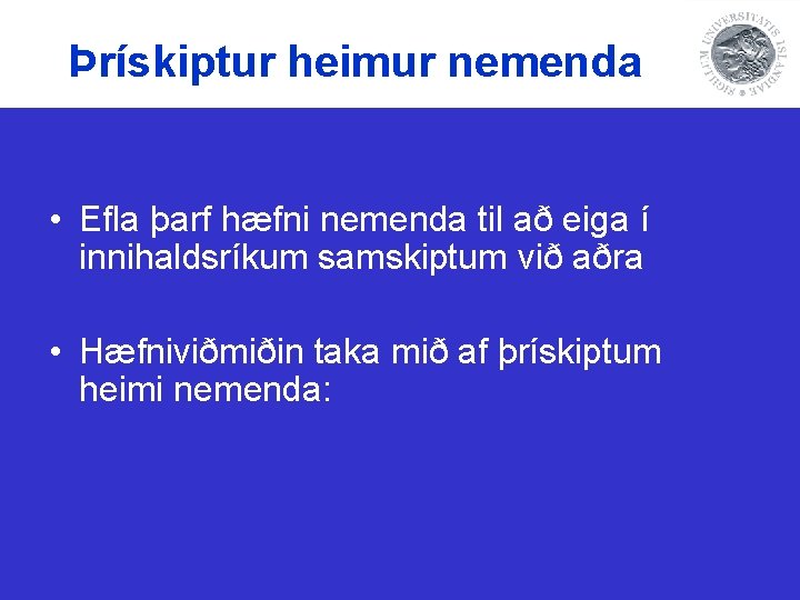 Þrískiptur heimur nemenda • Efla þarf hæfni nemenda til að eiga í innihaldsríkum samskiptum