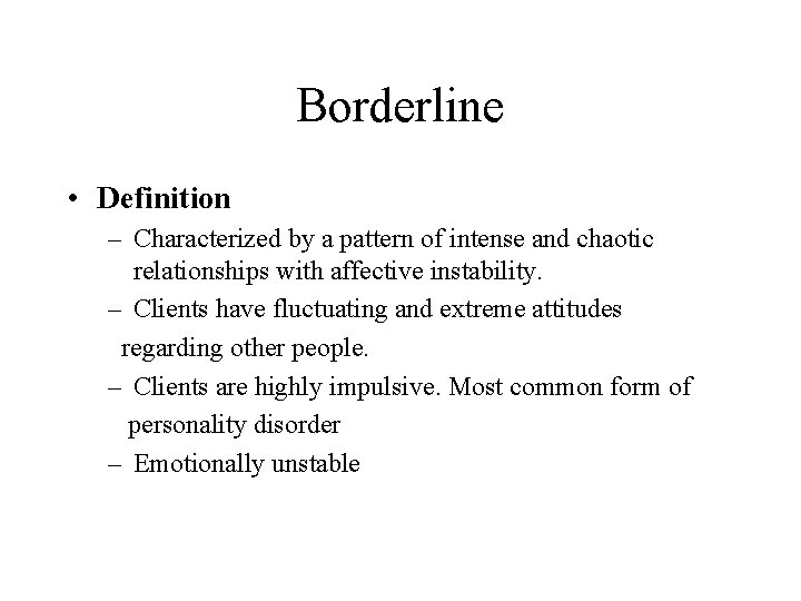 Borderline • Definition – Characterized by a pattern of intense and chaotic relationships with