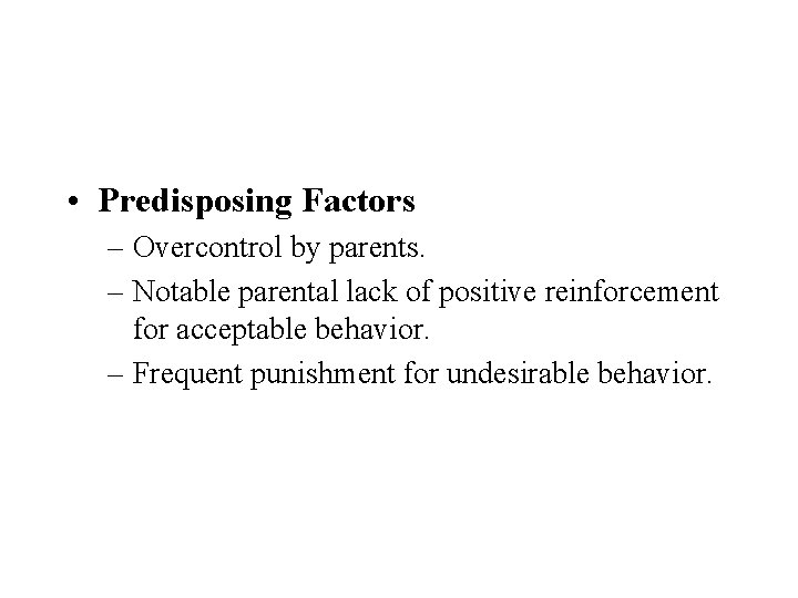  • Predisposing Factors – Overcontrol by parents. – Notable parental lack of positive