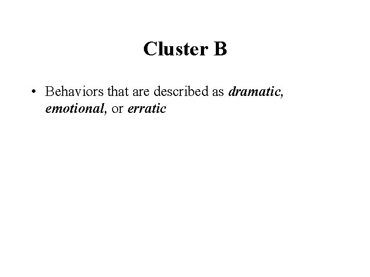 Cluster B • Behaviors that are described as dramatic, emotional, or erratic 