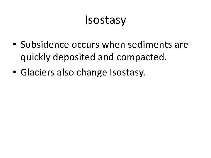 Isostasy • Subsidence occurs when sediments are quickly deposited and compacted. • Glaciers also