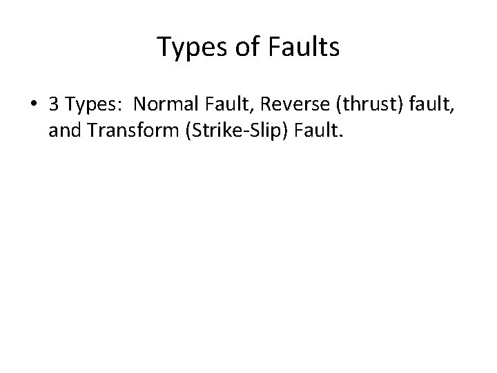 Types of Faults • 3 Types: Normal Fault, Reverse (thrust) fault, and Transform (Strike-Slip)
