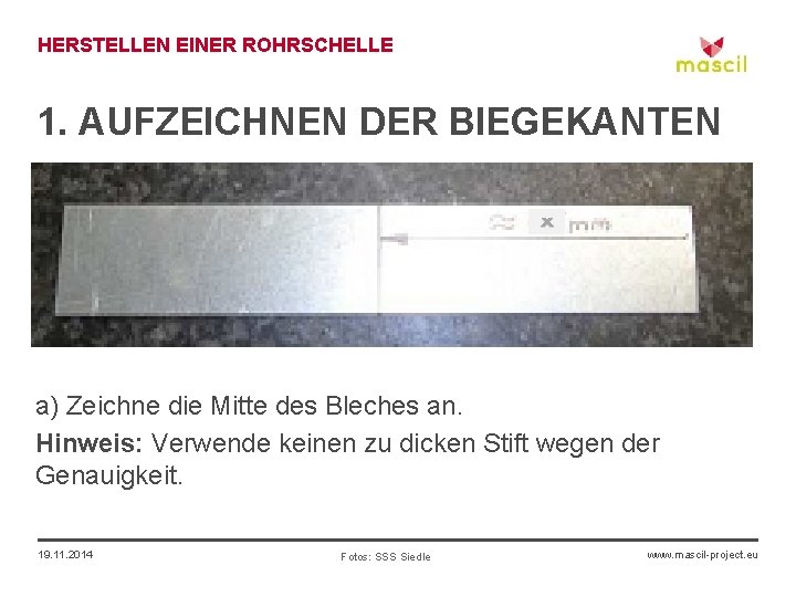 HERSTELLEN EINER ROHRSCHELLE 1. AUFZEICHNEN DER BIEGEKANTEN x a) Zeichne die Mitte des Bleches