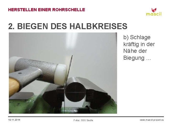 HERSTELLEN EINER ROHRSCHELLE 2. BIEGEN DES HALBKREISES b) Schlage kräftig in der Nähe der