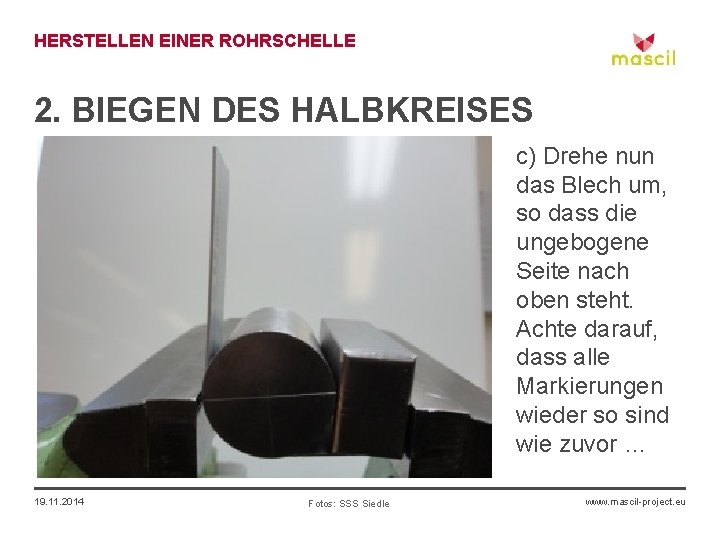 HERSTELLEN EINER ROHRSCHELLE 2. BIEGEN DES HALBKREISES c) Drehe nun das Blech um, so