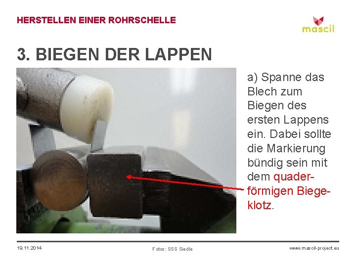 HERSTELLEN EINER ROHRSCHELLE 3. BIEGEN DER LAPPEN a) Spanne das Blech zum Biegen des