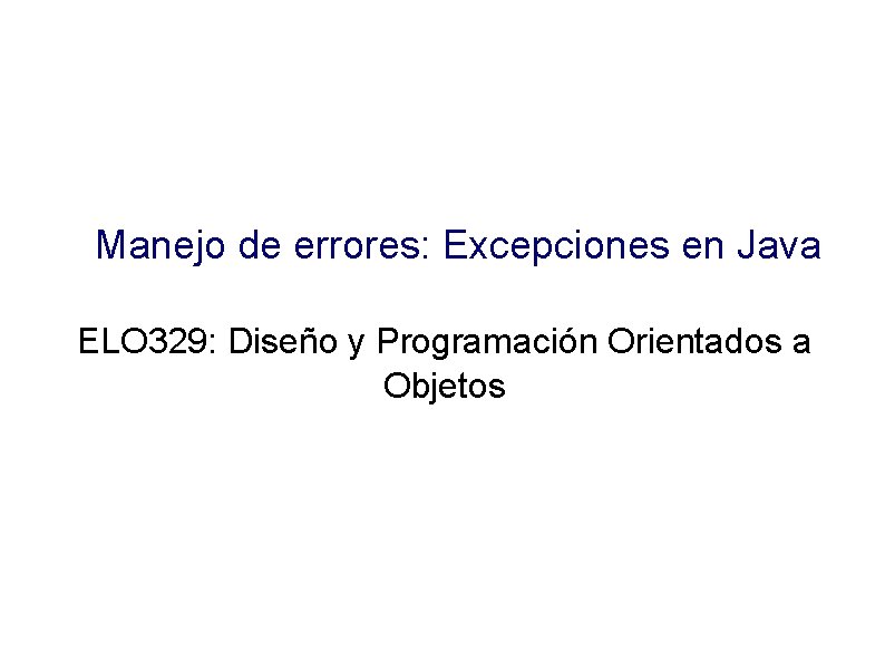 Manejo de errores: Excepciones en Java ELO 329: Diseño y Programación Orientados a Objetos