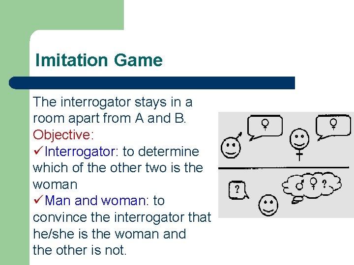 Imitation Game The interrogator stays in a room apart from A and B. Objective: