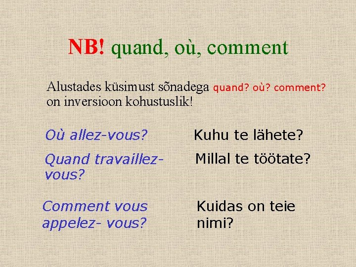 NB! quand, où, comment Alustades küsimust sõnadega quand? où? comment? on inversioon kohustuslik! Où