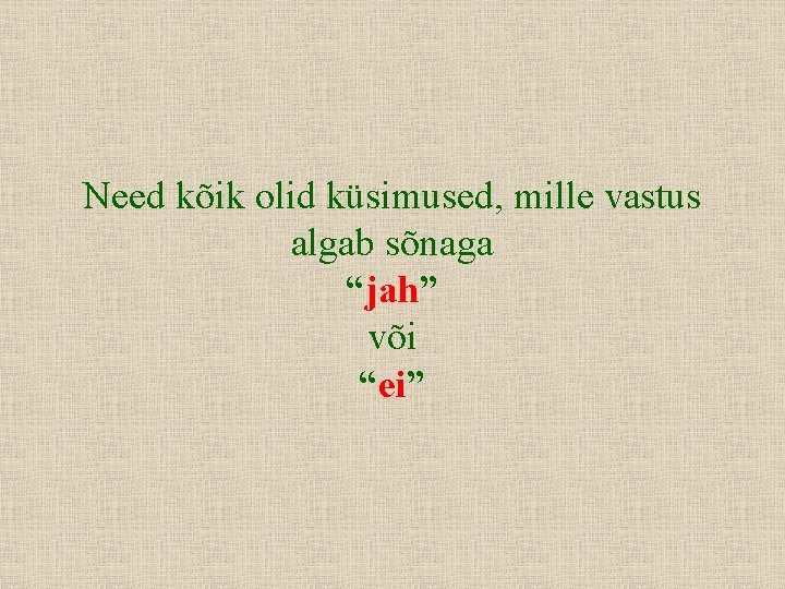 Need kõik olid küsimused, mille vastus algab sõnaga “jah” või “ei” 