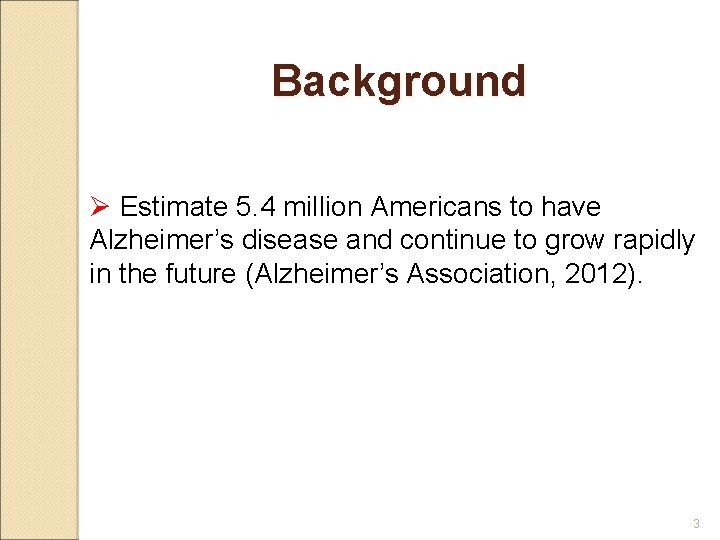 Background Ø Estimate 5. 4 million Americans to have Alzheimer’s disease and continue to