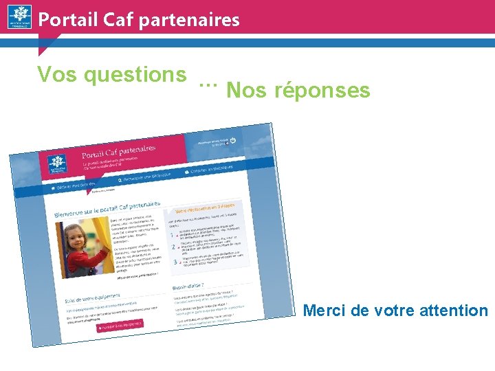 Portail Caf partenaires Vos questions … Nos réponses Merci de votre attention 