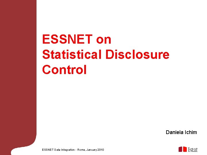 ESSNET on Statistical Disclosure Control Daniela Ichim ESSNET Data Integration - Rome, January 2010