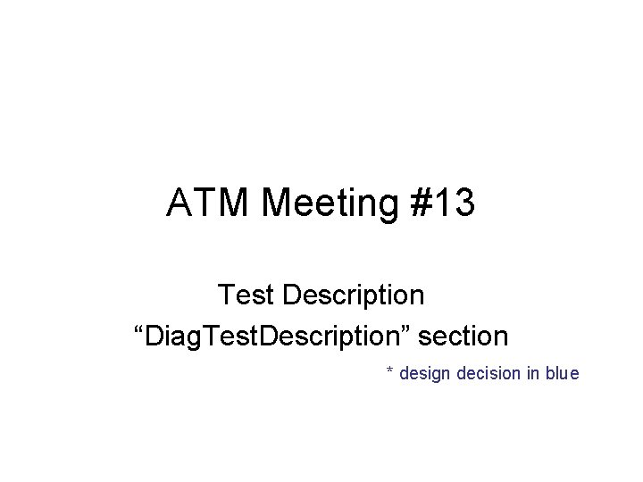 ATM Meeting #13 Test Description “Diag. Test. Description” section * design decision in blue
