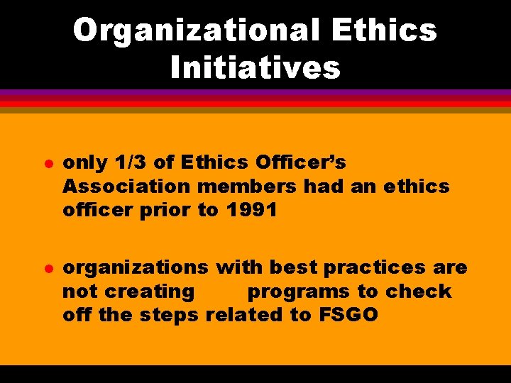 Organizational Ethics Initiatives l l only 1/3 of Ethics Officer’s Association members had an Organizational Ethics Initiatives l l only 1/3 of Ethics Officer’s Association members had an