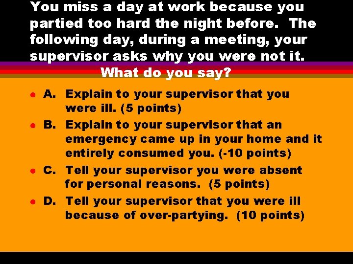 You miss a day at work because you partied too hard the night before. You miss a day at work because you partied too hard the night before.