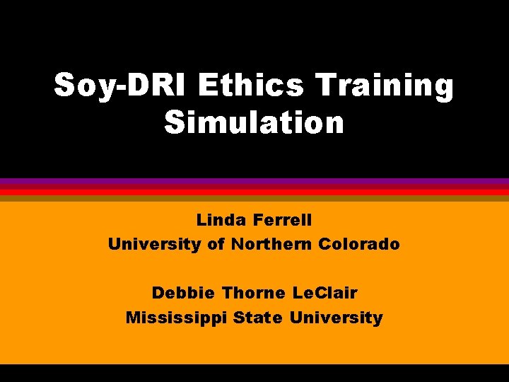 Soy-DRI Ethics Training Simulation Linda Ferrell University of Northern Colorado Debbie Thorne Le. Clair Soy-DRI Ethics Training Simulation Linda Ferrell University of Northern Colorado Debbie Thorne Le. Clair